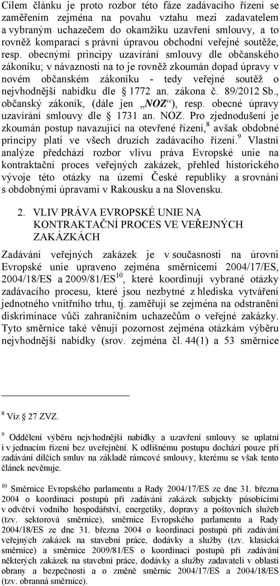 obecnými principy uzavírání smlouvy dle občanského zákoníku; v návaznosti na to je rovněž zkoumán dopad úpravy v novém občanském zákoníku - tedy veřejné soutěž o nejvhodnější nabídku dle 1772 an.