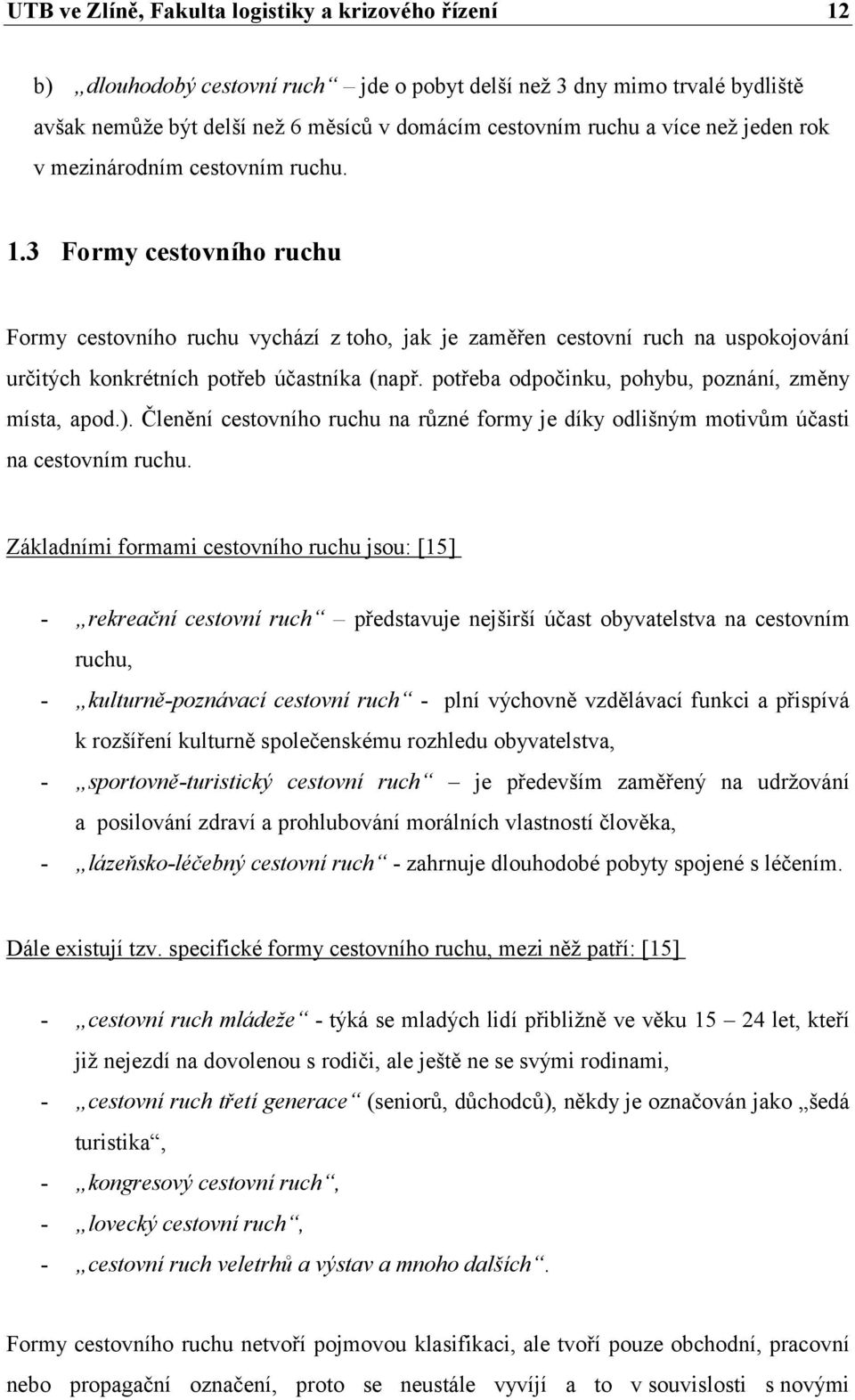 potřeba odpočinku, pohybu, poznání, změny místa, apod.). Členění cestovního ruchu na různé formy je díky odlišným motivům účasti na cestovním ruchu.