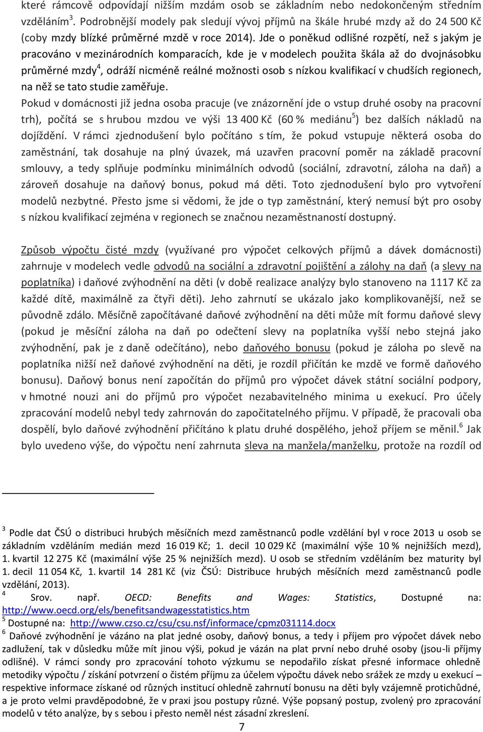 Jde o poněkud odlišné rozpětí, než s jakým je pracováno v mezinárodních komparacích, kde je v modelech použita škála až do dvojnásobku průměrné mzdy 4, odráží nicméně reálné možnosti osob s nízkou