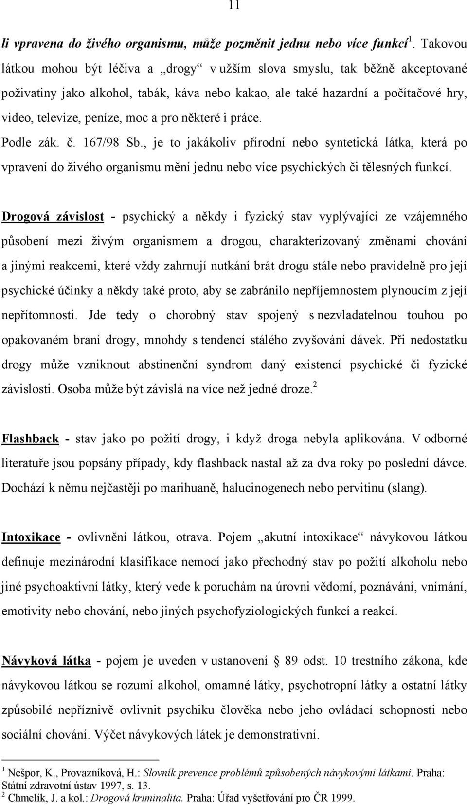 pro některé i práce. Podle zák. č. 167/98 Sb., je to jakákoliv přírodní nebo syntetická látka, která po vpravení do živého organismu mění jednu nebo více psychických či tělesných funkcí.