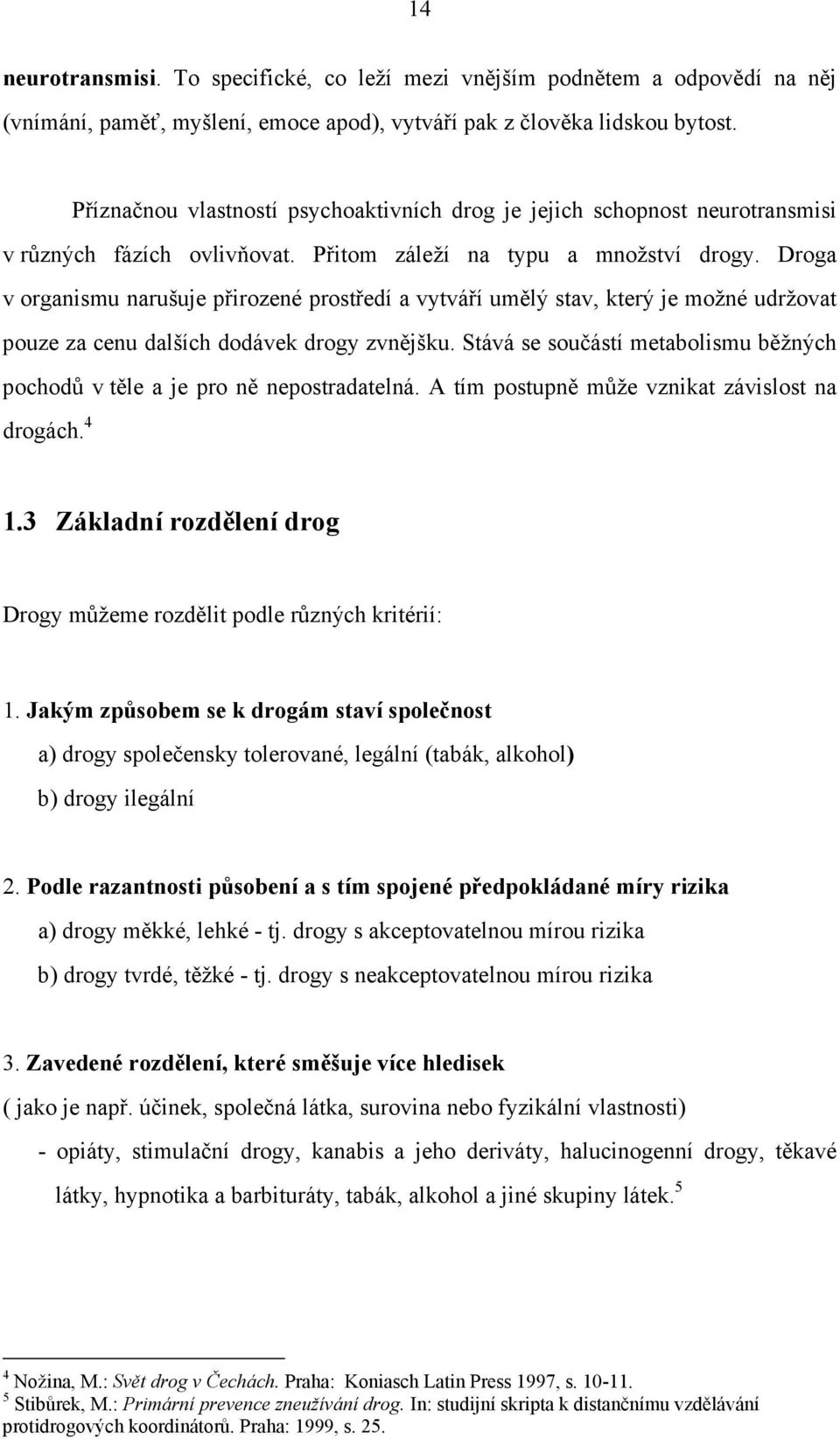 Droga v organismu narušuje přirozené prostředí a vytváří umělý stav, který je možné udržovat pouze za cenu dalších dodávek drogy zvnějšku.