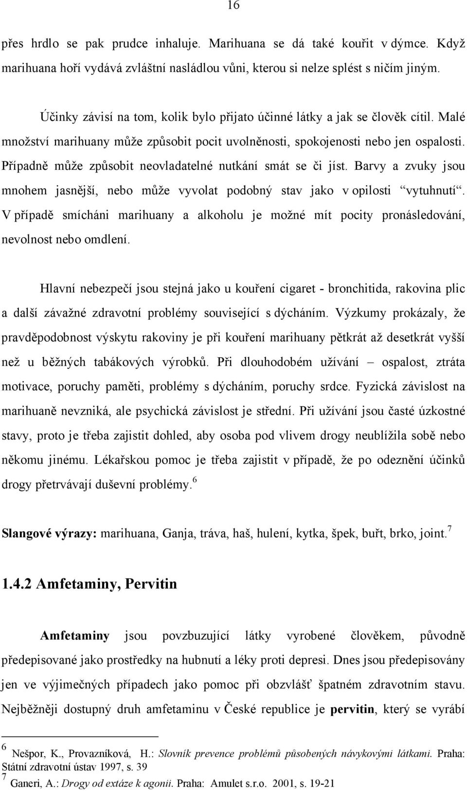 Případně může způsobit neovladatelné nutkání smát se či jíst. Barvy a zvuky jsou mnohem jasnější, nebo může vyvolat podobný stav jako v opilosti vytuhnutí.