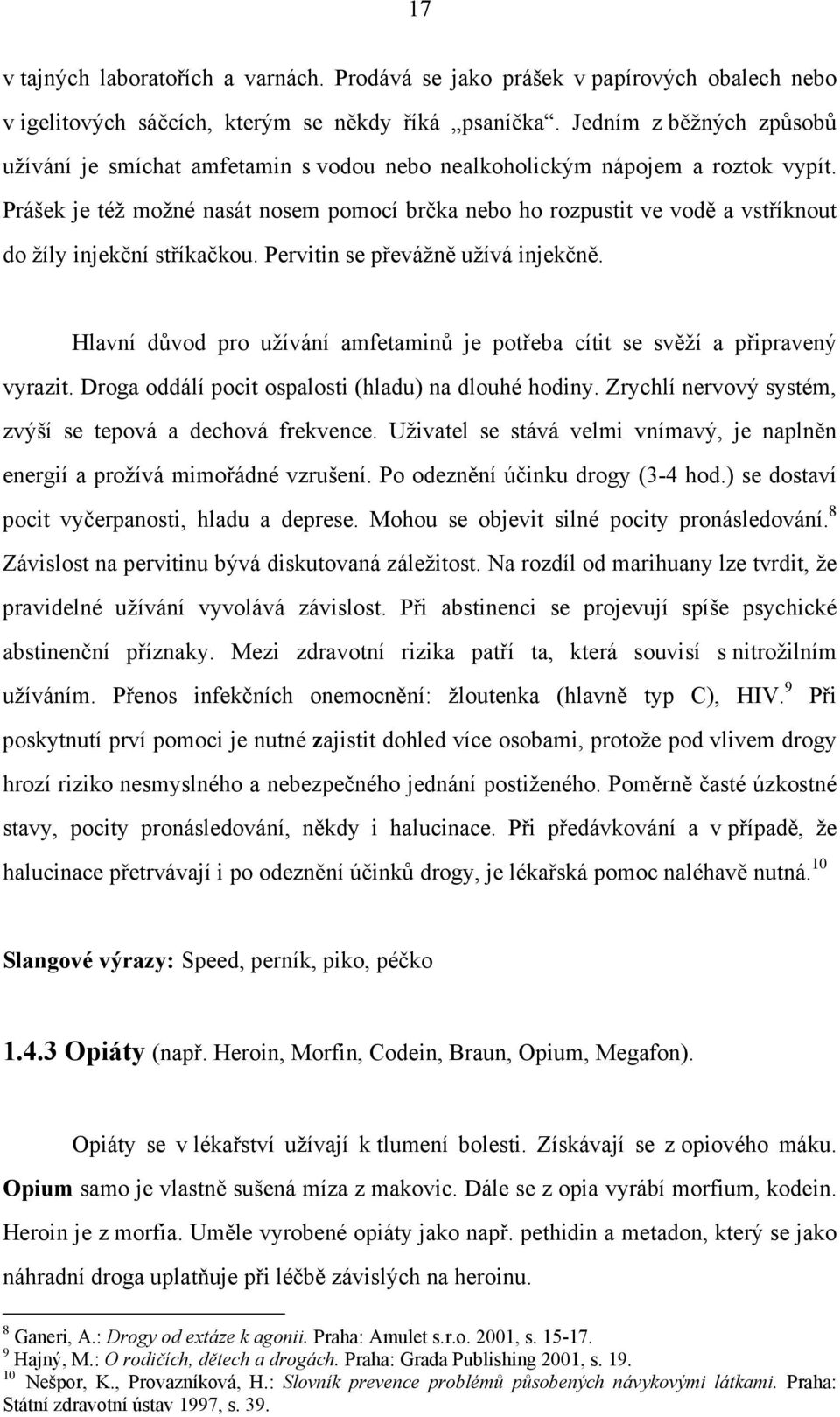 Prášek je též možné nasát nosem pomocí brčka nebo ho rozpustit ve vodě a vstříknout do žíly injekční stříkačkou. Pervitin se převážně užívá injekčně.