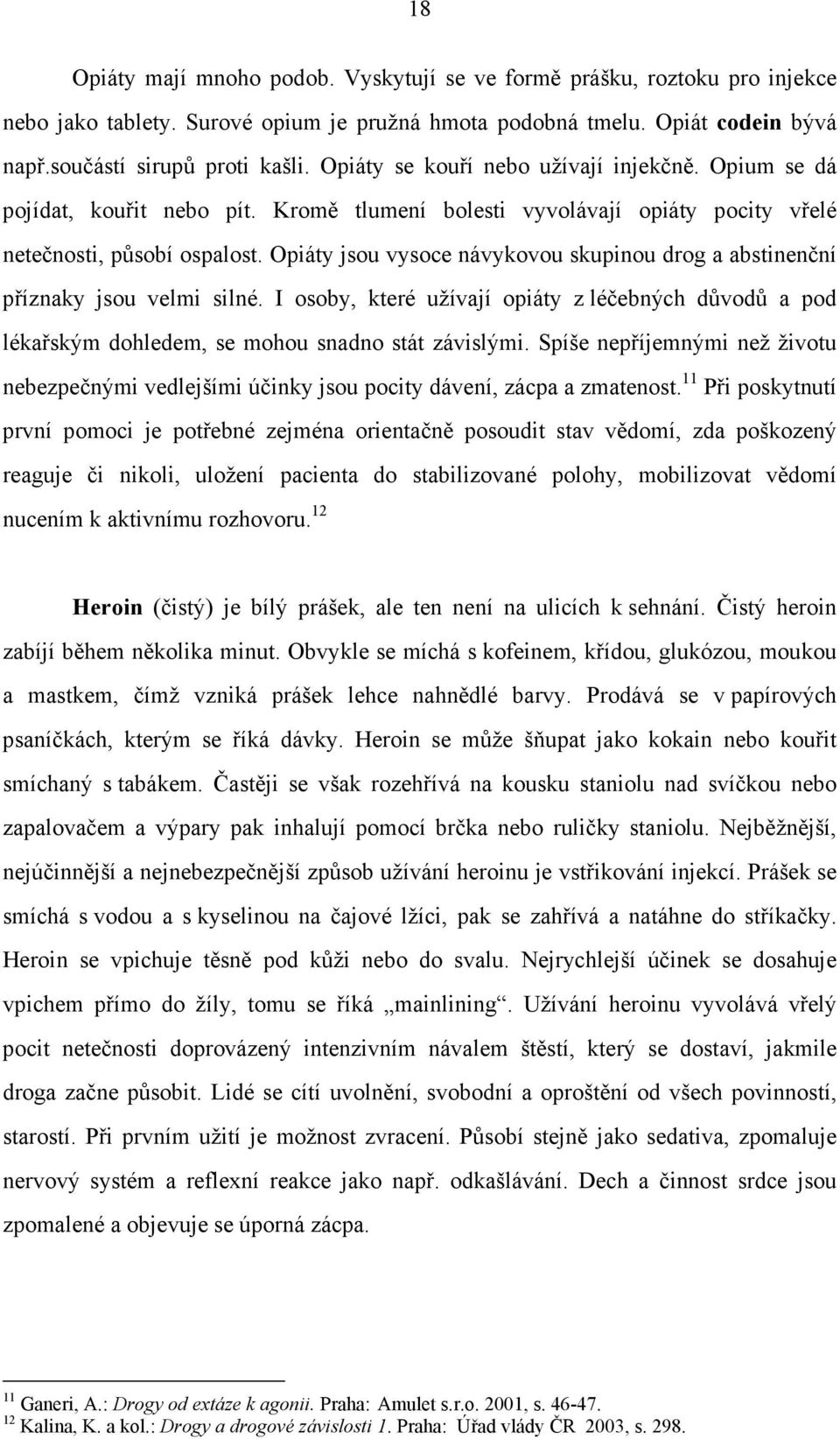 Opiáty jsou vysoce návykovou skupinou drog a abstinenční příznaky jsou velmi silné. I osoby, které užívají opiáty z léčebných důvodů a pod lékařským dohledem, se mohou snadno stát závislými.