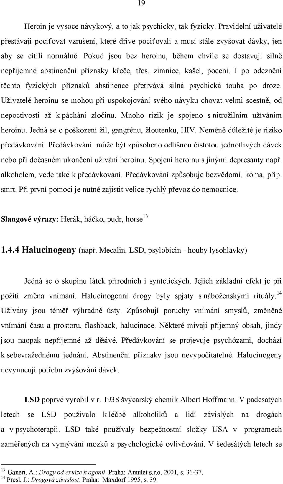 I po odeznění těchto fyzických příznaků abstinence přetrvává silná psychická touha po droze.