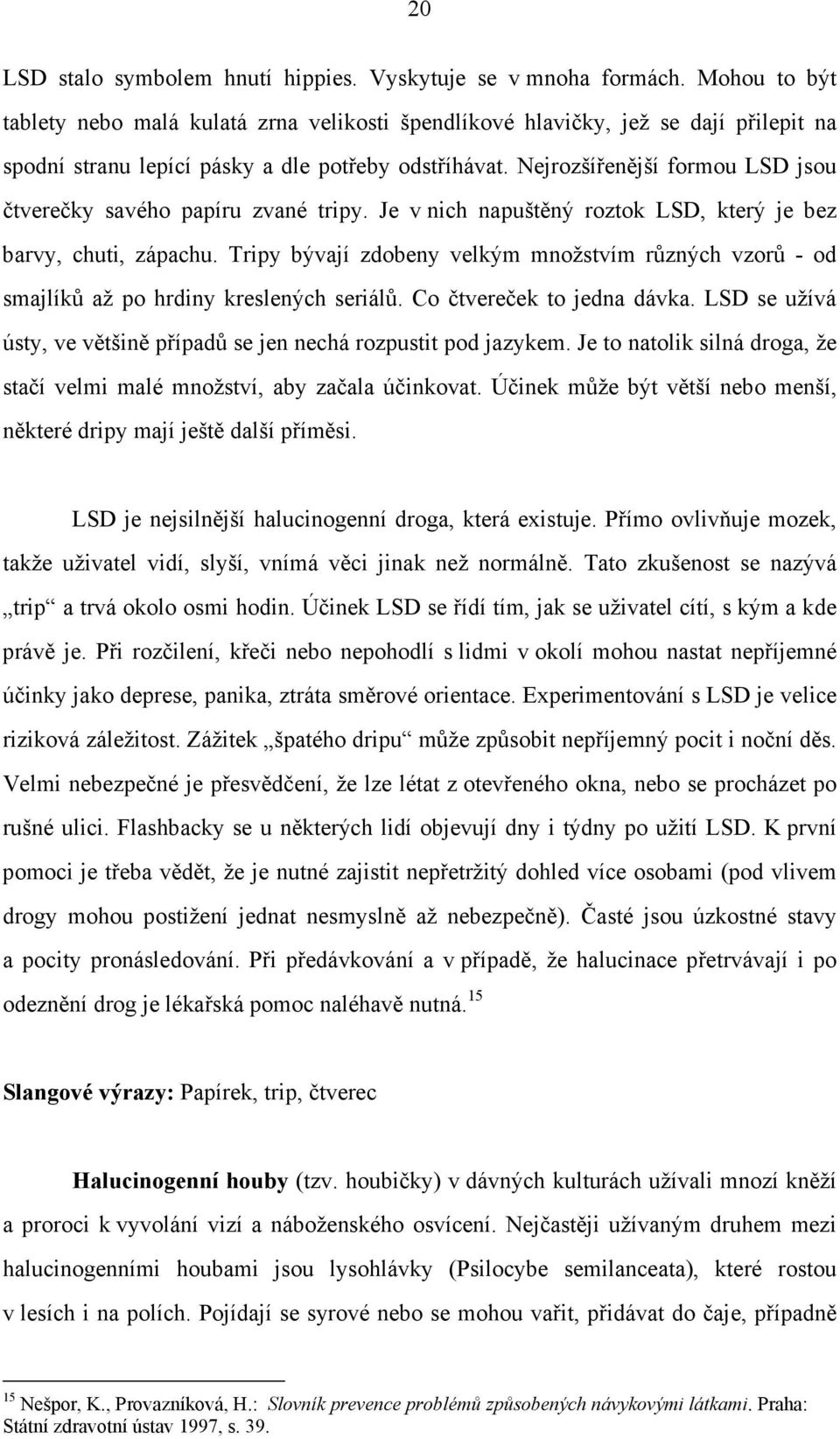 Nejrozšířenější formou LSD jsou čtverečky savého papíru zvané tripy. Je v nich napuštěný roztok LSD, který je bez barvy, chuti, zápachu.