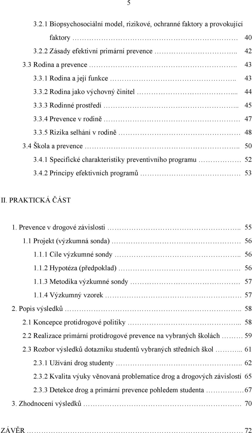 PRAKTICKÁ ČÁST 1. Prevence v drogové závislosti.. 55 1.1 Projekt (výzkumná sonda) 56 1.1.1 Cíle výzkumné sondy.. 56 1.1.2 Hypotéza (předpoklad) 56 1.1.3 Metodika výzkumné sondy. 57 1.1.4 Výzkumný vzorek 57 2.