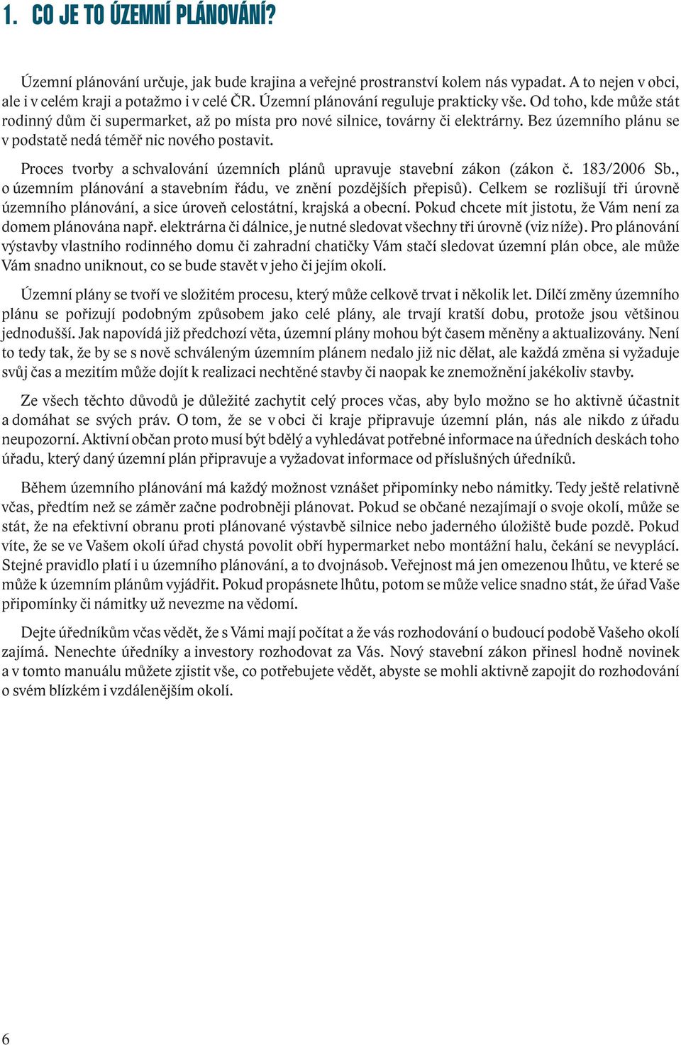 Bez územního plánu se v podstatě nedá téměř nic nového postavit. Proces tvorby a schvalování územních plánů upravuje stavební zákon (zákon č. 183/2006 Sb.