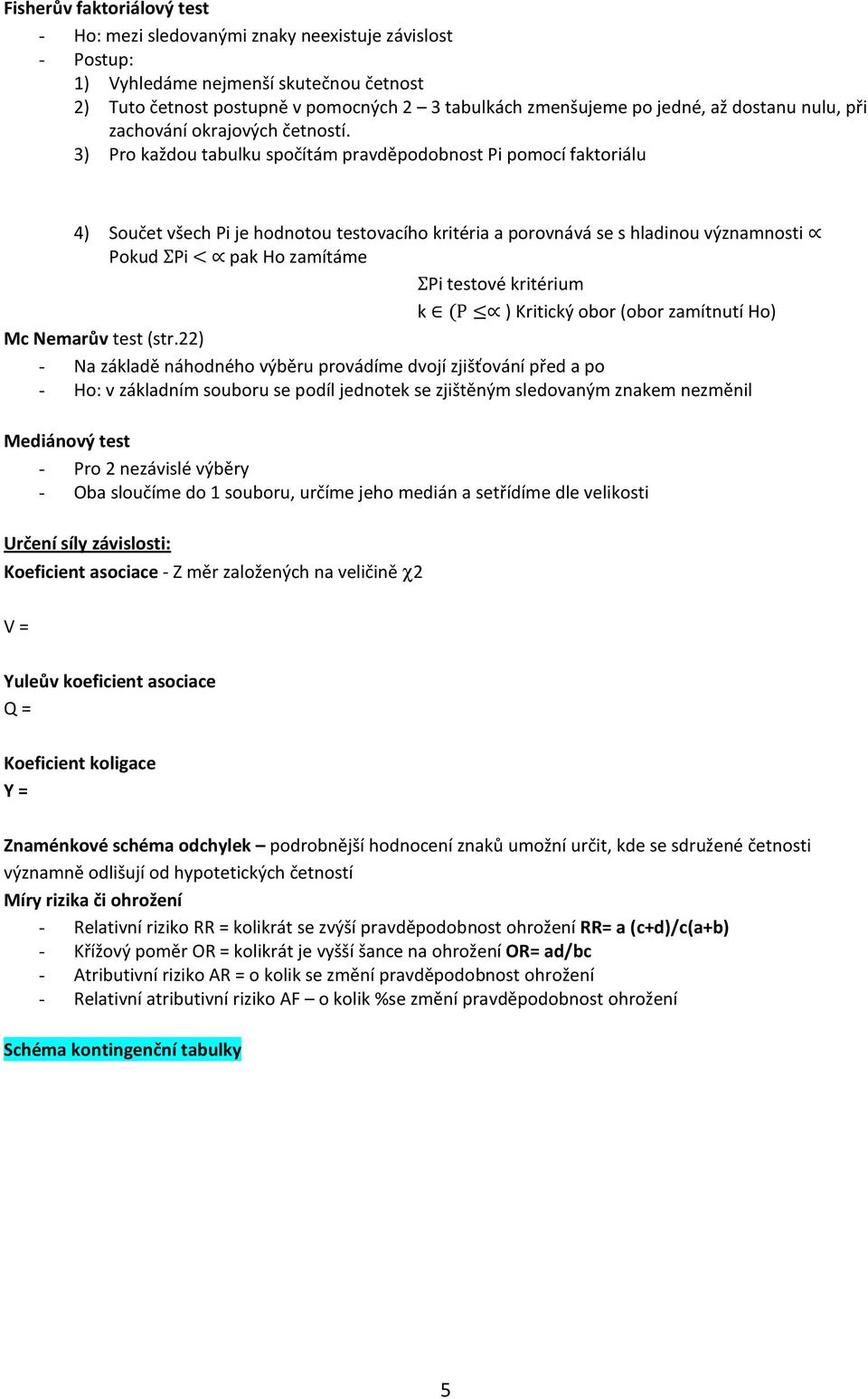 3) Pro každou tabulku spočítám pravděpodobnost Pi pomocí faktoriálu 4) Součet všech Pi je hodnotou testovacího kritéria a porovnává se s hladinou významnosti Pokud ΣPi < pak Ho zamítáme ΣPi testové