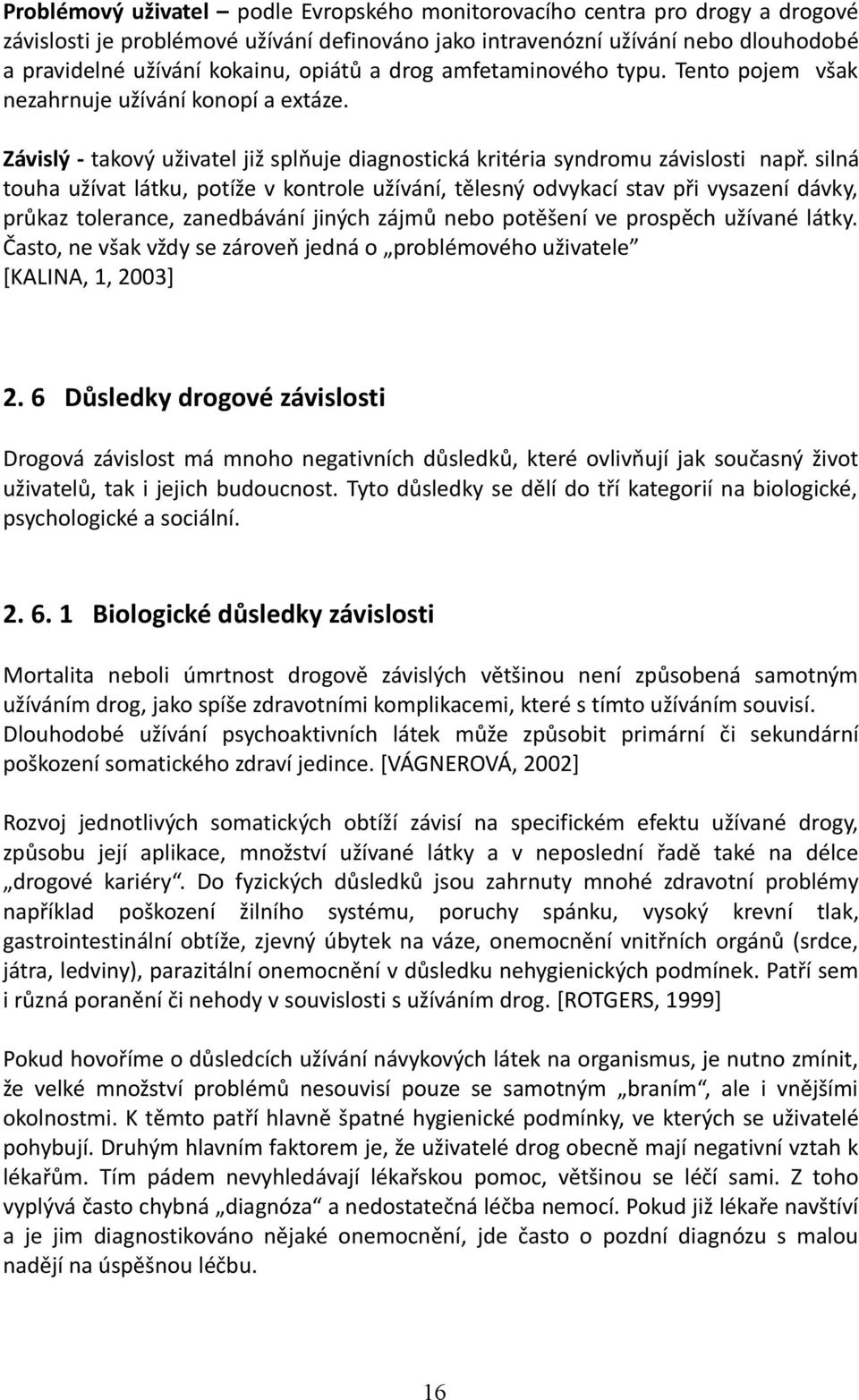 silná touha užívat látku, potíže v kontrole užívání, tělesný odvykací stav při vysazení dávky, průkaz tolerance, zanedbávání jiných zájmů nebo potěšení ve prospěch užívané látky.