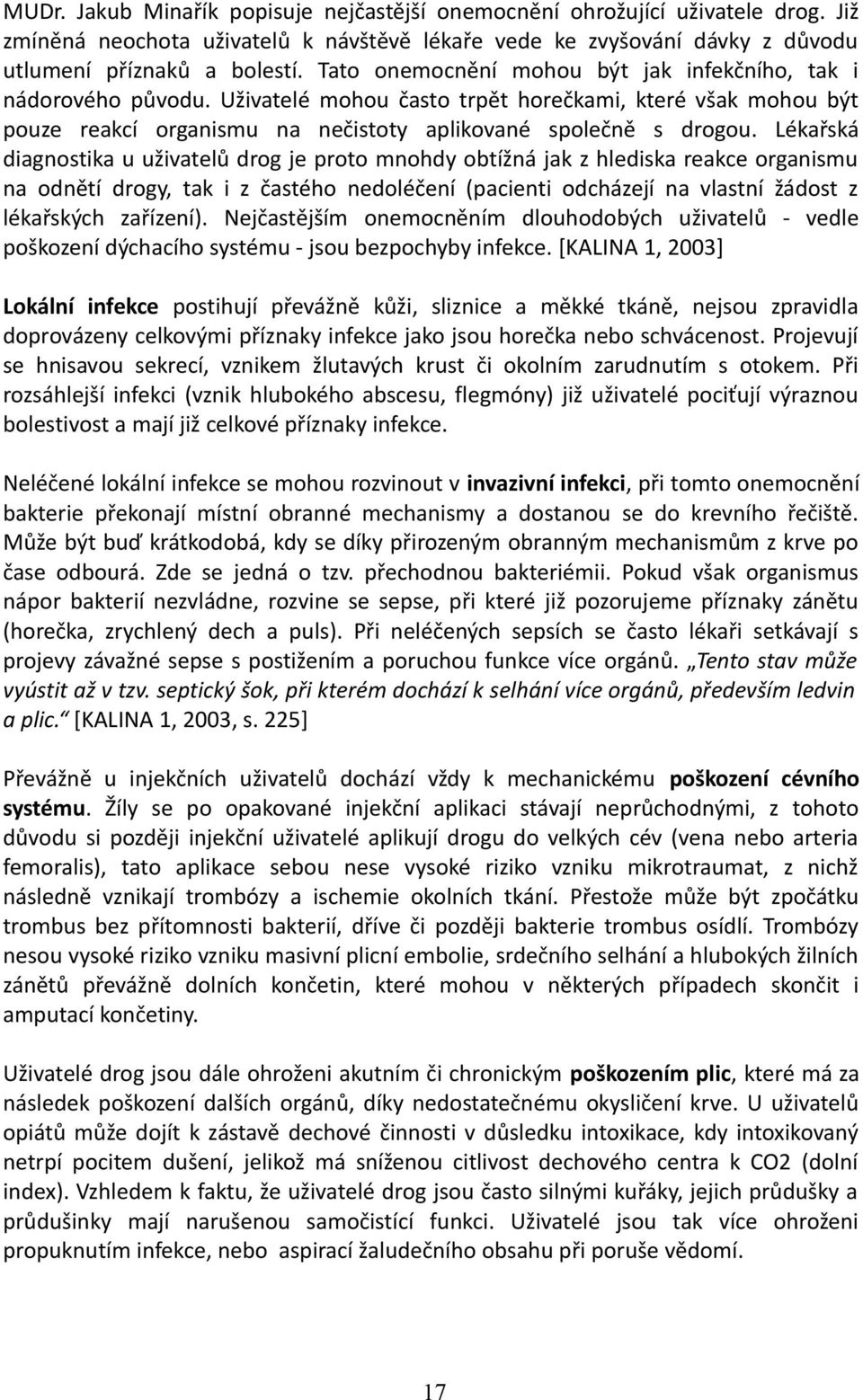 Lékařská diagnostika u uživatelů drog je proto mnohdy obtížná jak z hlediska reakce organismu na odnětí drogy, tak i z častého nedoléčení (pacienti odcházejí na vlastní žádost z lékařských zařízení).