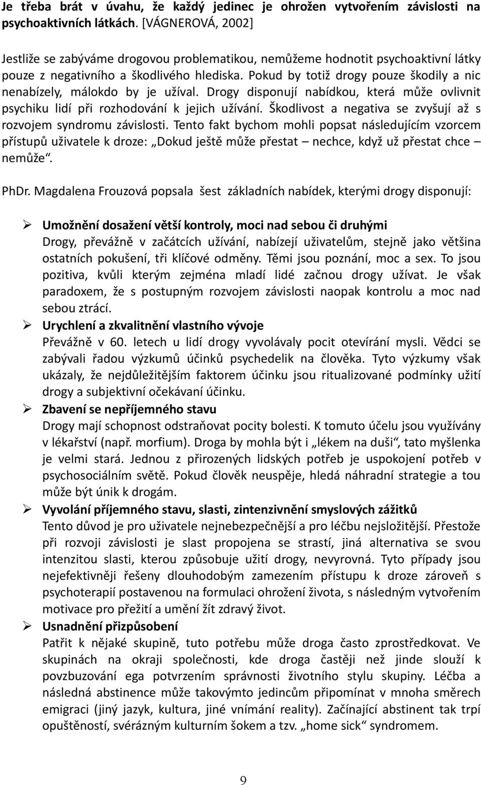 Pokud by totiž drogy pouze škodily a nic nenabízely, málokdo by je užíval. Drogy disponují nabídkou, která může ovlivnit psychiku lidí při rozhodování k jejich užívání.