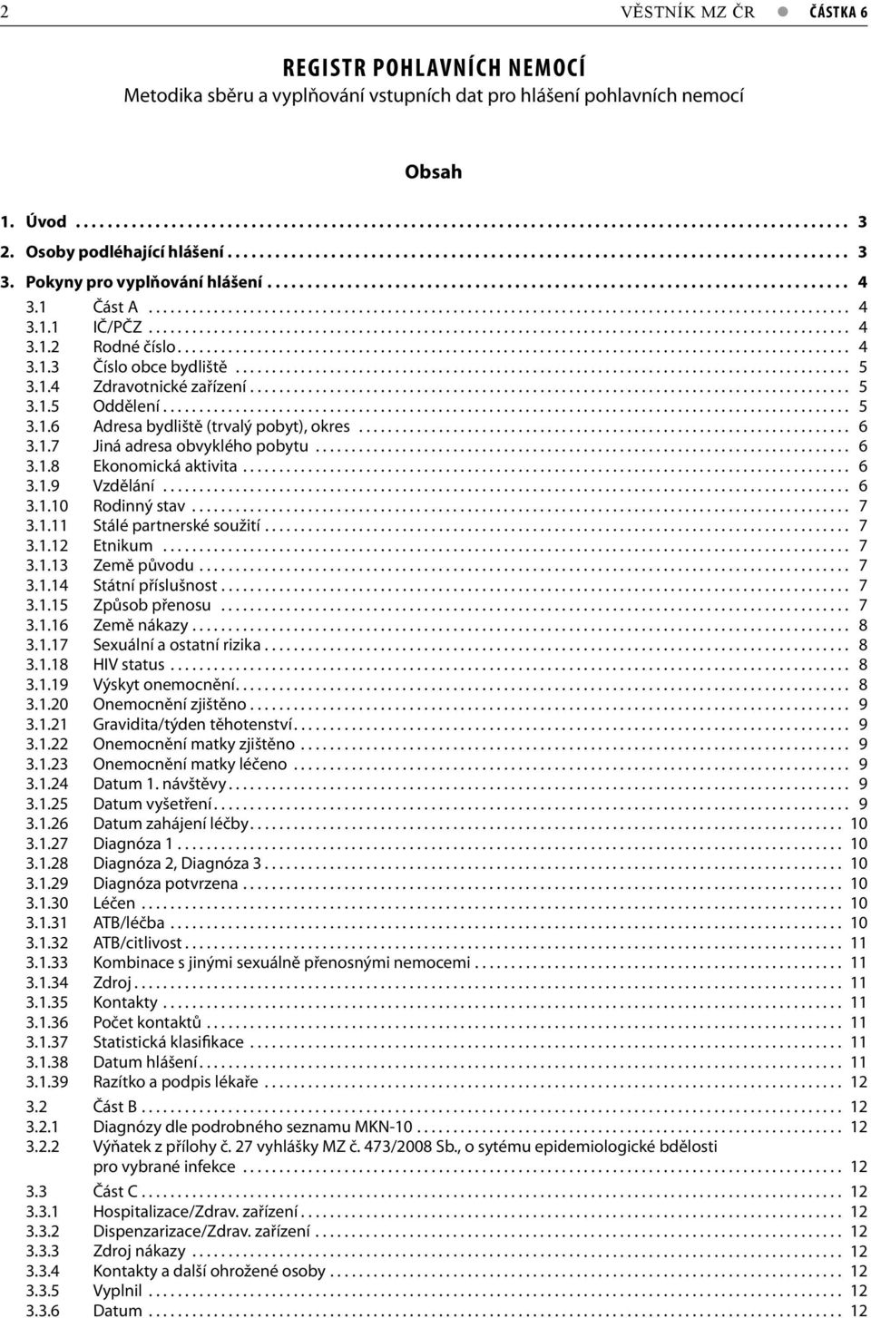 1 Část A................................................................................................. 4 3.1.1 IČ/PČZ................................................................................................. 4 3.1.2 Rodné číslo.