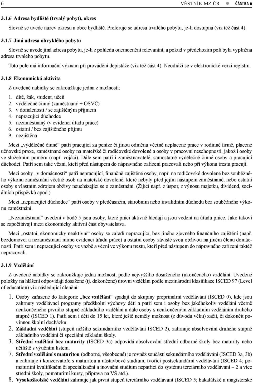 dítě, žák, student, učeň 2. výdělečně činný (zaměstnaný + OSVČ) 3. v domácnosti / se zajištěným příjmem 4. nepracující důchodce 5. nezaměstnaný (v evidenci úřadu práce) 6.
