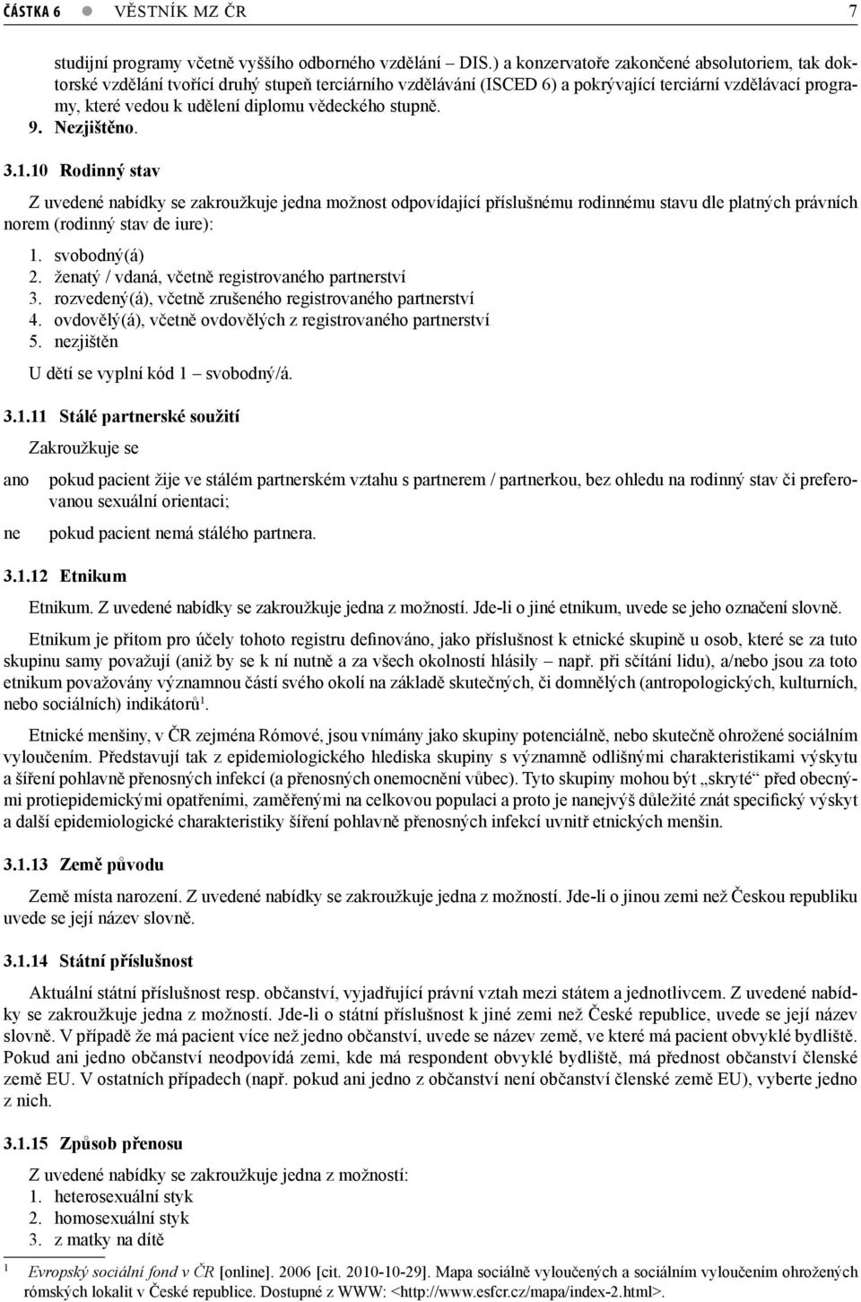vědeckého stupně. 9. Nezjištěno. 3.1.10 Rodinný stav Z uvedené nabídky se zakroužkuje jedna možnost odpovídající příslušnému rodinnému stavu dle platných právních norem (rodinný stav de iure): 1.