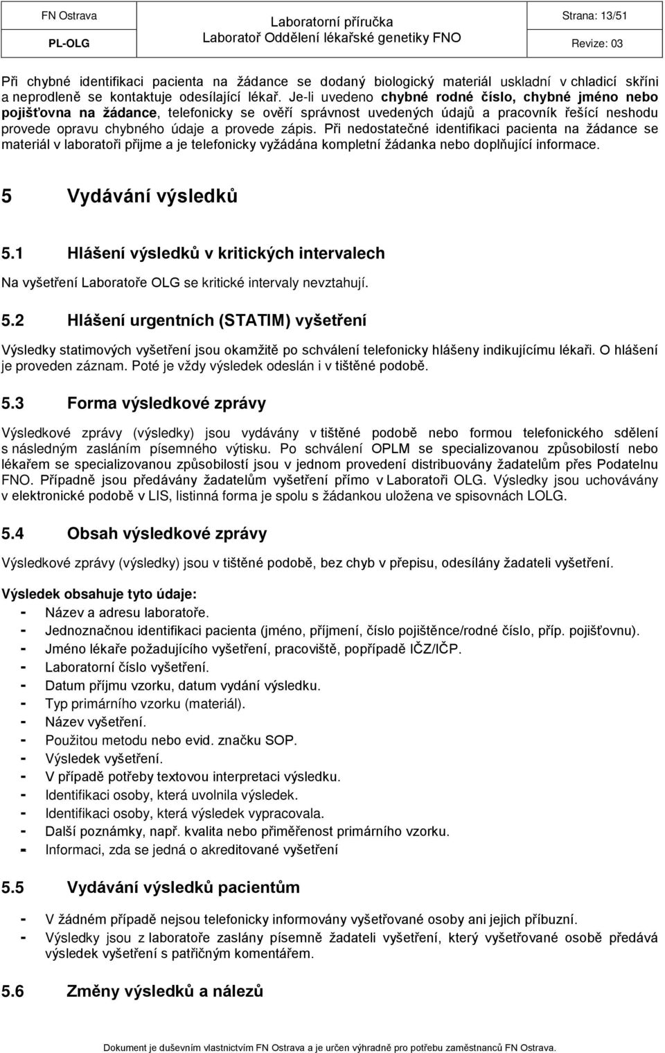 Při nedostatečné identifikaci pacienta na žádance se materiál v laboratoři přijme a je telefonicky vyžádána kompletní žádanka nebo doplňující informace. 5 Vydávání výsledků 5.