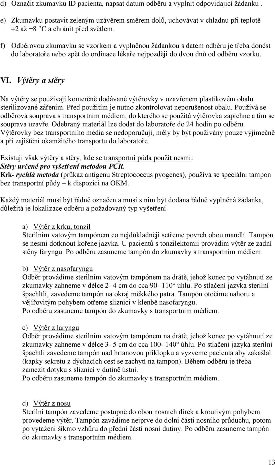 f) Odběrovou zkumavku se vzorkem a vyplněnou žádankou s datem odběru je třeba donést do laboratoře nebo zpět do ordinace lékaře nejpozději do dvou dnů od odběru vzorku. VI.