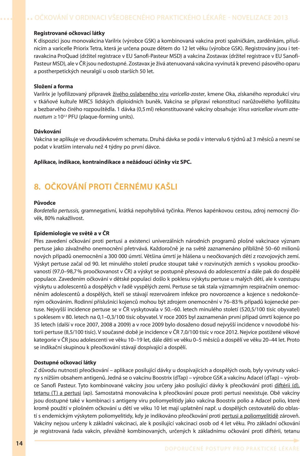 Registrovány jsou i tetravakcina ProQuad (držitel registrace v EU Sanofi-Pasteur MSD) a vakcina Zostavax (držitel registrace v EU Sanofi- Pasteur MSD), ale v ČR jsou nedostupné.