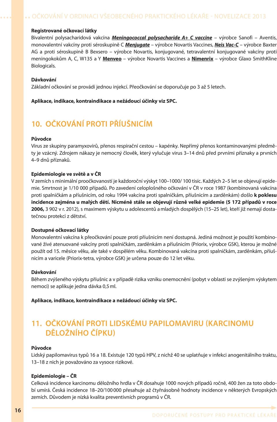 Vaccines a Nimenrix výrobce Glaxo SmithKline Biologicals. Dávkování Základní očkování se provádí jednou injekcí. Přeočkování se doporučuje po 3 až 5 letech.