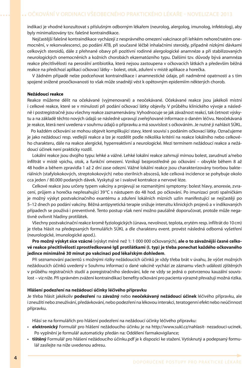 nízkými dávkami celkových steroidů, dále z přehnané obavy při pozitivní rodinné alergologické anamnéze a při stabilizovaných neurologických onemocněních a kožních chorobách ekzematózního typu.