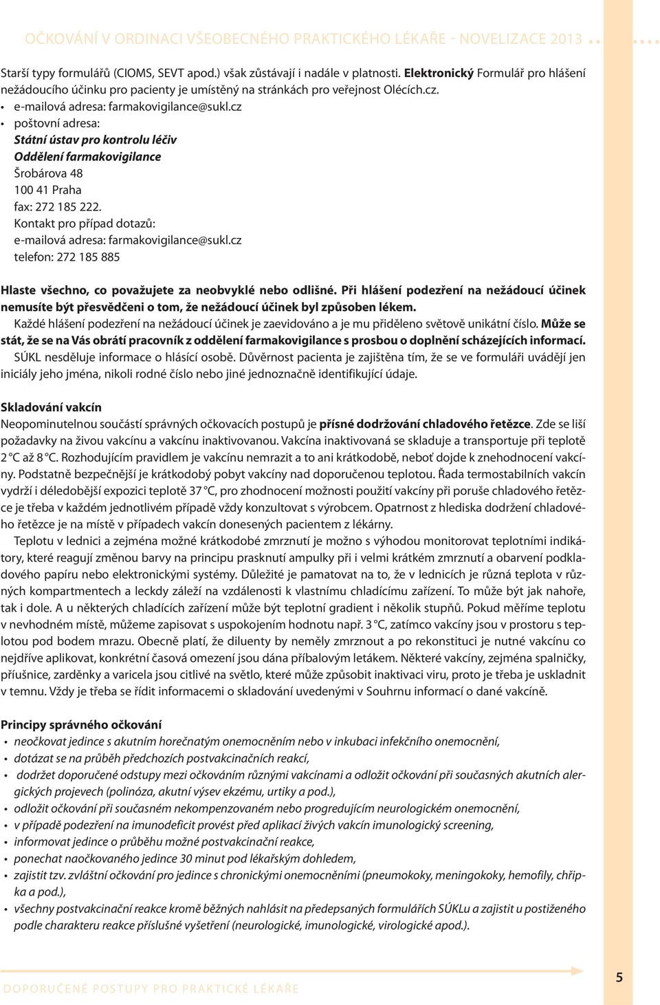 Kontakt pro případ dotazů: e-mailová adresa: farmakovigilance@sukl.cz telefon: 272 185 885 Hlaste všechno, co považujete za neobvyklé nebo odlišné.