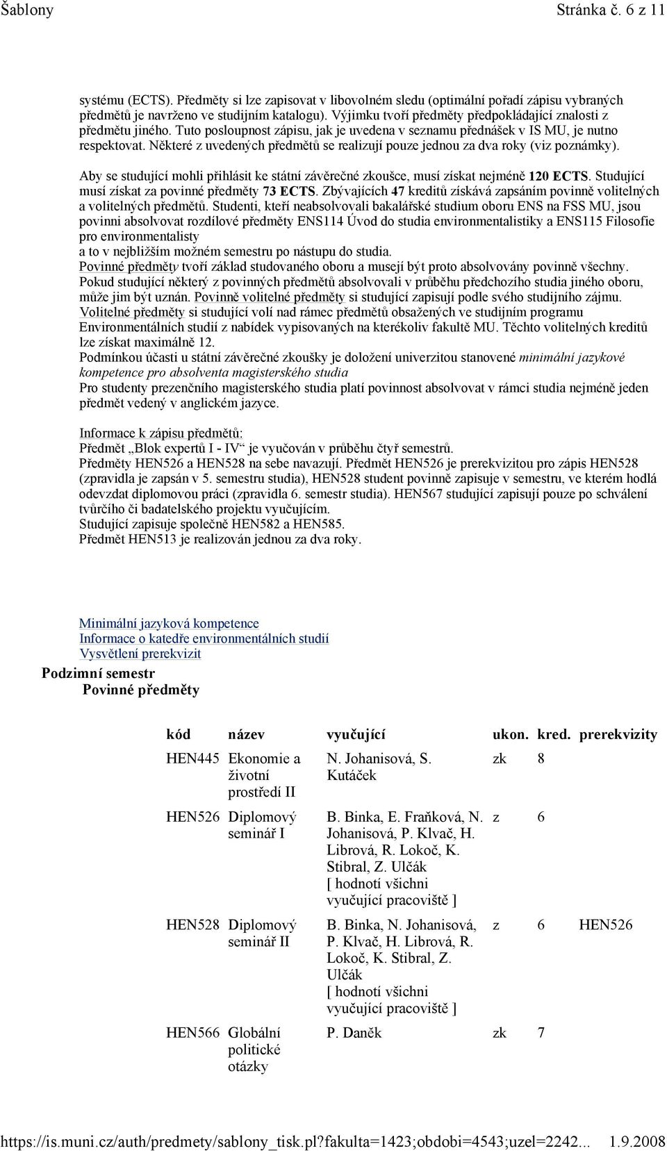 Některé z uvedených předmětů se realizují pouze jednou za dva roky (viz poznámky). Aby se studující mohli přihlásit ke státní závěrečné zkoušce, musí získat nejméně 120 ECTS.