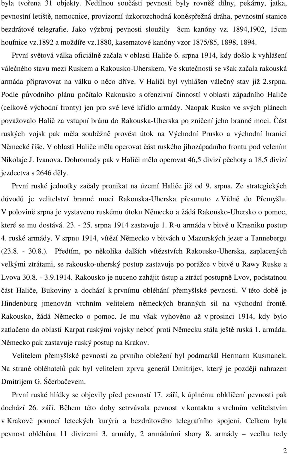 Jako výzbroj pevnosti sloužily 8cm kanóny vz. 1894,1902, 15cm houfnice vz.1892 a moždíře vz.1880, kasematové kanóny vzor 1875/85, 1898, 1894. První světová válka oficiálně začala v oblasti Haliče 6.