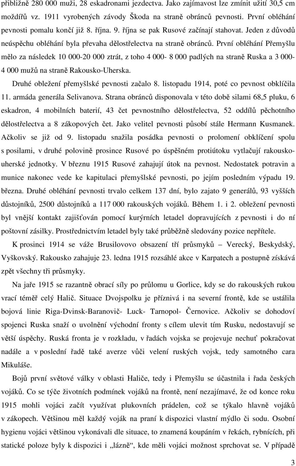 První obléhání Přemyšlu mělo za následek 10 000-20 000 ztrát, z toho 4 000-8 000 padlých na straně Ruska a 3 000-4 000 mužů na straně Rakousko-Uherska. Druhé obležení přemyšlské pevnosti začalo 8.