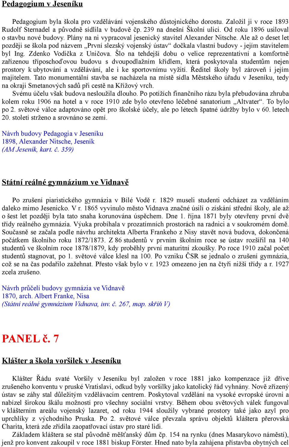 Ale až o deset let později se škola pod názvem První slezský vojenský ústav dočkala vlastní budovy - jejím stavitelem byl Ing. Zdenko Vodička z Uničova.