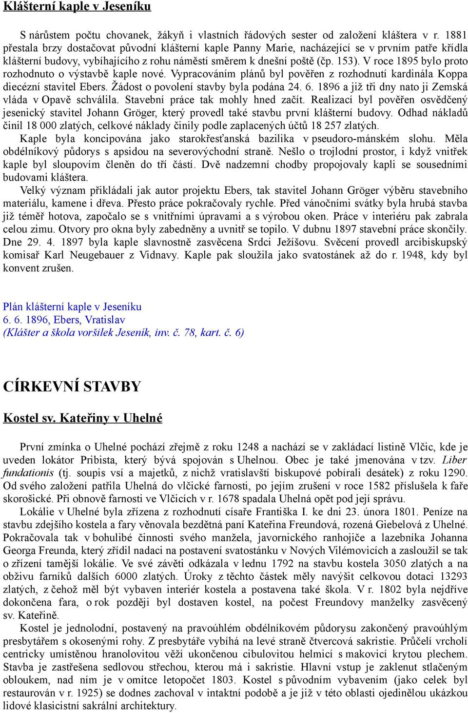 V roce 1895 bylo proto rozhodnuto o výstavbě kaple nové. Vypracováním plánů byl pověřen z rozhodnutí kardinála Koppa diecézní stavitel Ebers. Žádost o povolení stavby byla podána 24. 6.