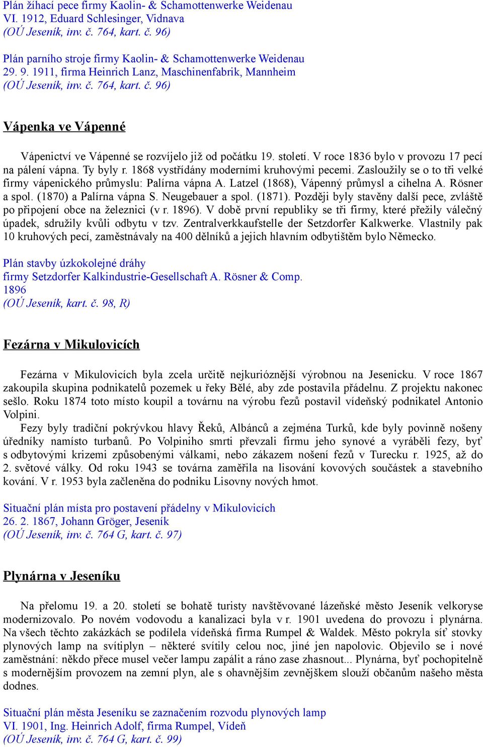 V roce 1836 bylo v provozu 17 pecí na pálení vápna. Ty byly r. 1868 vystřídány moderními kruhovými pecemi. Zasloužily se o to tři velké firmy vápenického průmyslu: Palírna vápna A.