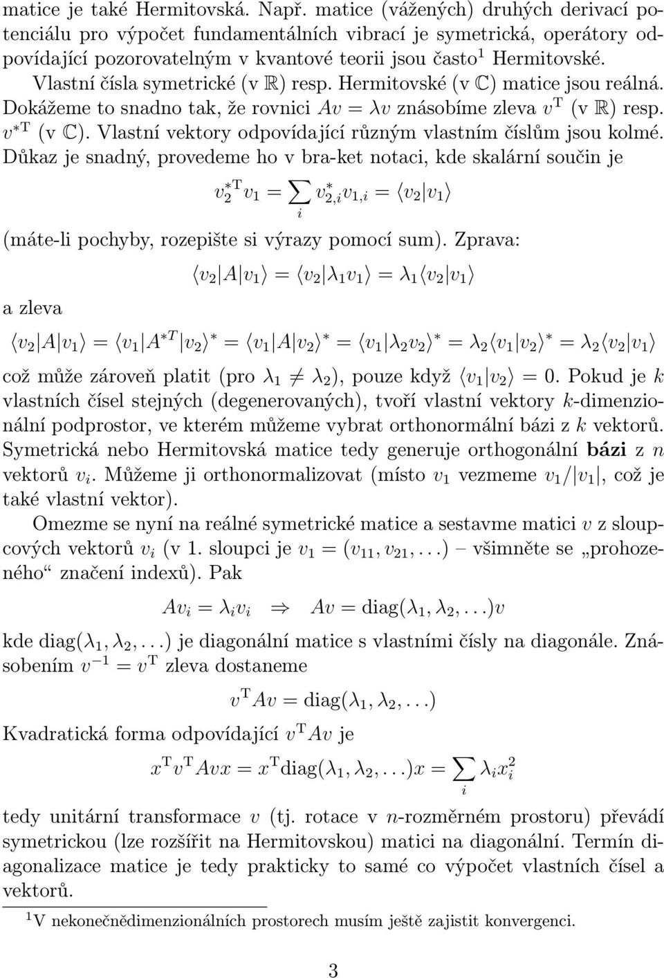 Vlastní čísla symetrické (v R) resp. Hermitovské (v C) matice jsou reálná. Dokážeme to snadno tak, že rovnici Av = λv znásobíme zleva v T (v R) resp. v T (v C).