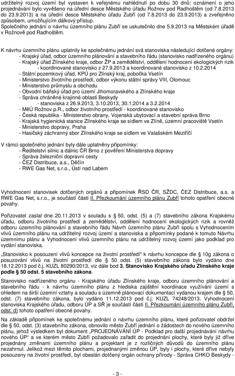 K návrhu územního plánu uplatnily ke společnému jednání svá stanoviska následující dotčené orgány: - Krajský úřad, odbor územního plánování a stavebního řádu (stanovisko nadřízeného orgánu) - Krajský