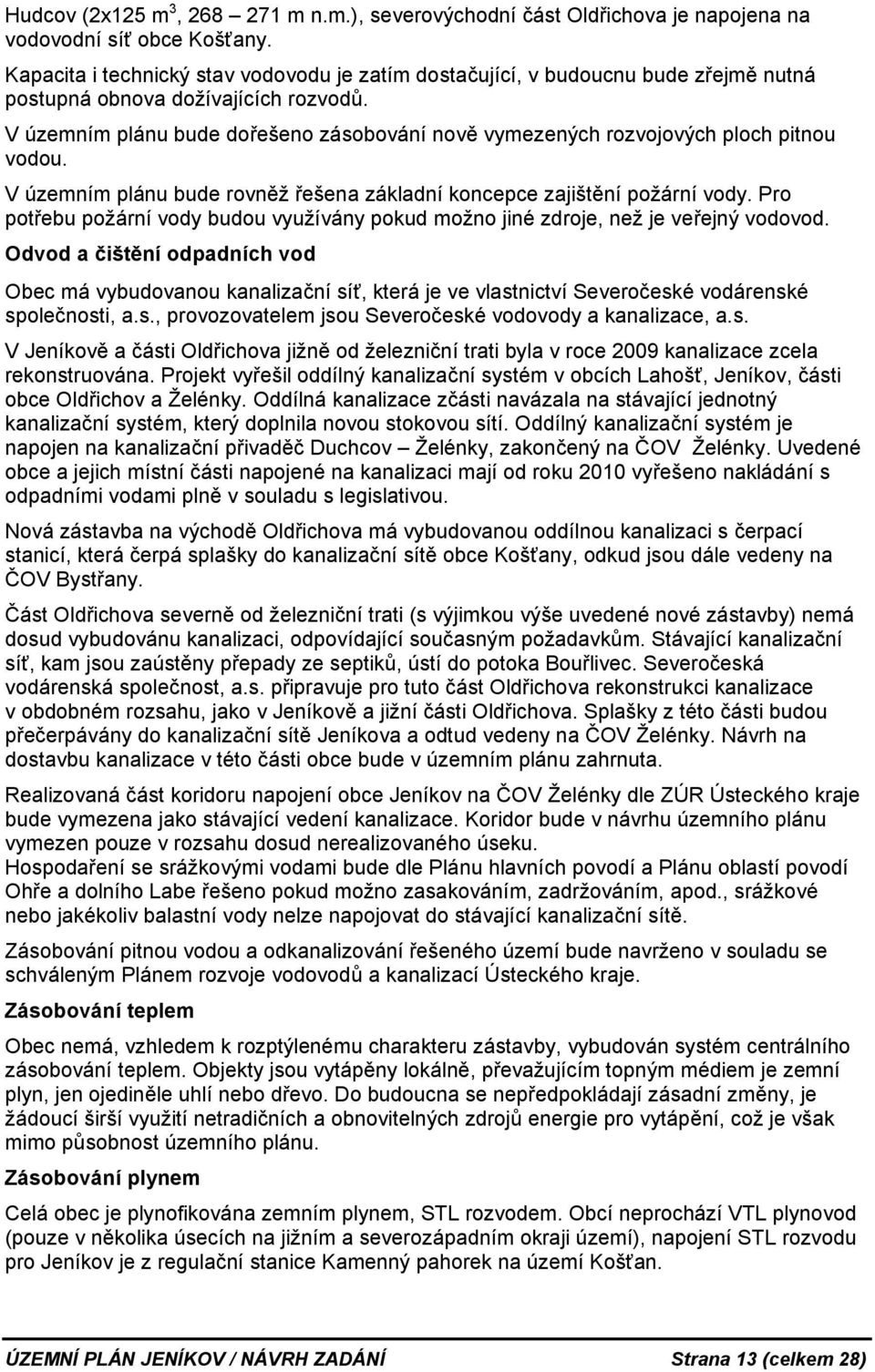 V územním plánu bude dořešeno zásobování nově vymezených rozvojových ploch pitnou vodou. V územním plánu bude rovněž řešena základní koncepce zajištění požární vody.