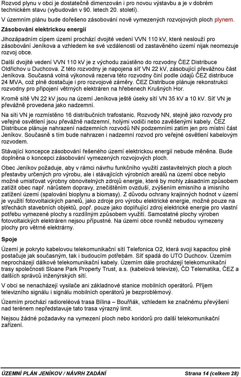 Zásobování elektrickou energií Jihozápadním cípem území prochází dvojité vedení VVN 110 kv, které neslouží pro zásobování Jeníkova a vzhledem ke své vzdálenosti od zastavěného území nijak neomezuje