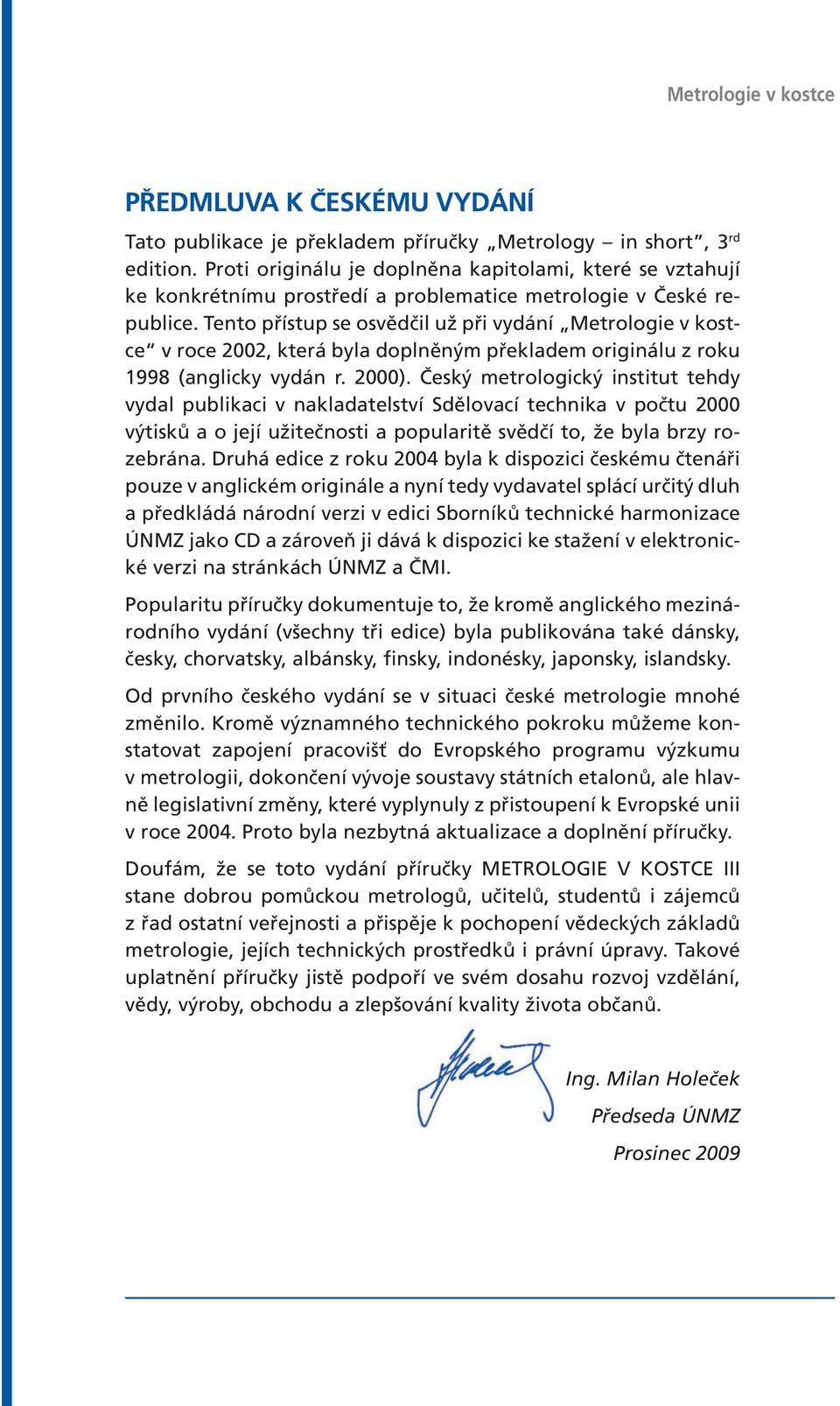 Tento přístup se osvědčil už při vydání Metrologie v kostce v roce 2002, která byla doplněným překladem originálu z roku 1998 (anglicky vydán r. 2000).