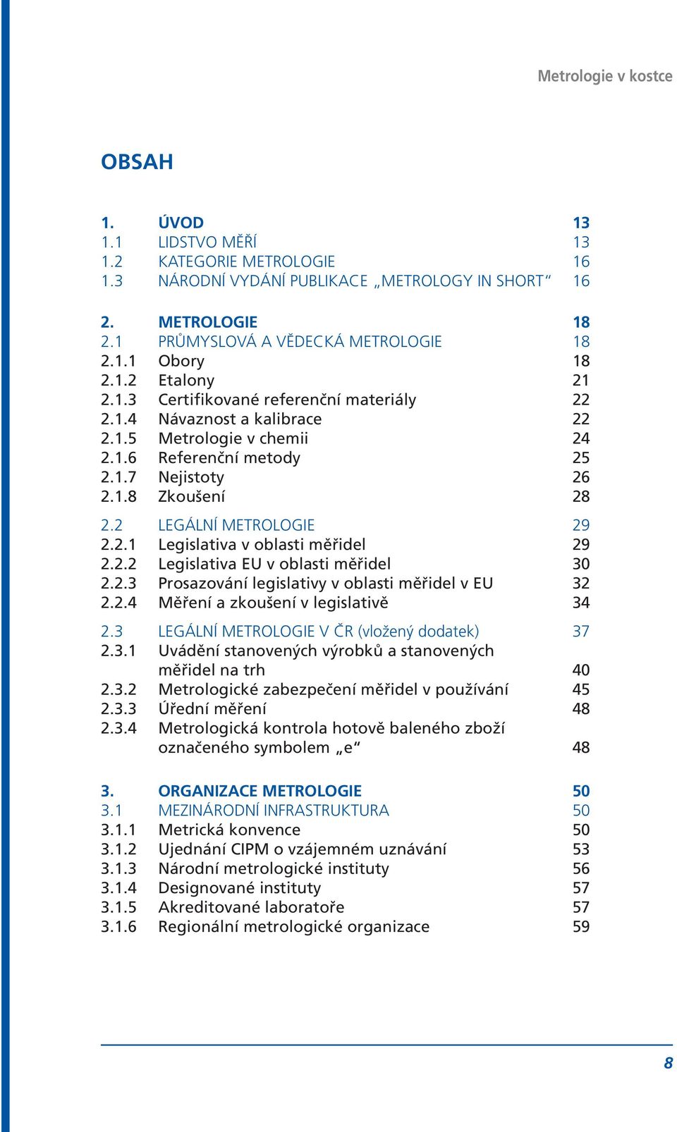 2.2 legislativa eu v oblasti měřidel 30 2.2.3 Prosazování legislativy v oblasti měřidel v EU 32 2.2.4 Měření a zkoušení v legislativě 34 2.3 Legální metrologie v ČR (vložený dodatek) 37 2.3.1 Uvádění stanovených výrobků a stanovených měřidel na trh 40 2.