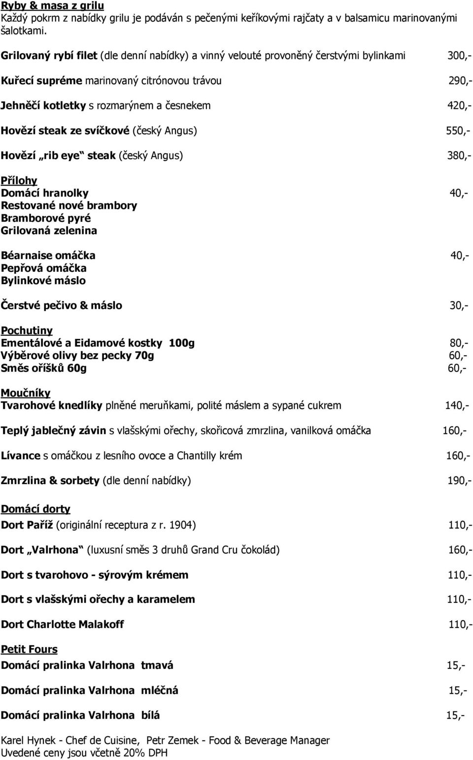 steak ze svíčkové (český Angus) 550,- Hovězí rib eye steak (český Angus) 380,- Přílohy Domácí hranolky 40,- Restované nové brambory Bramborové pyré Grilovaná zelenina Béarnaise omáčka 40,- Pepřová