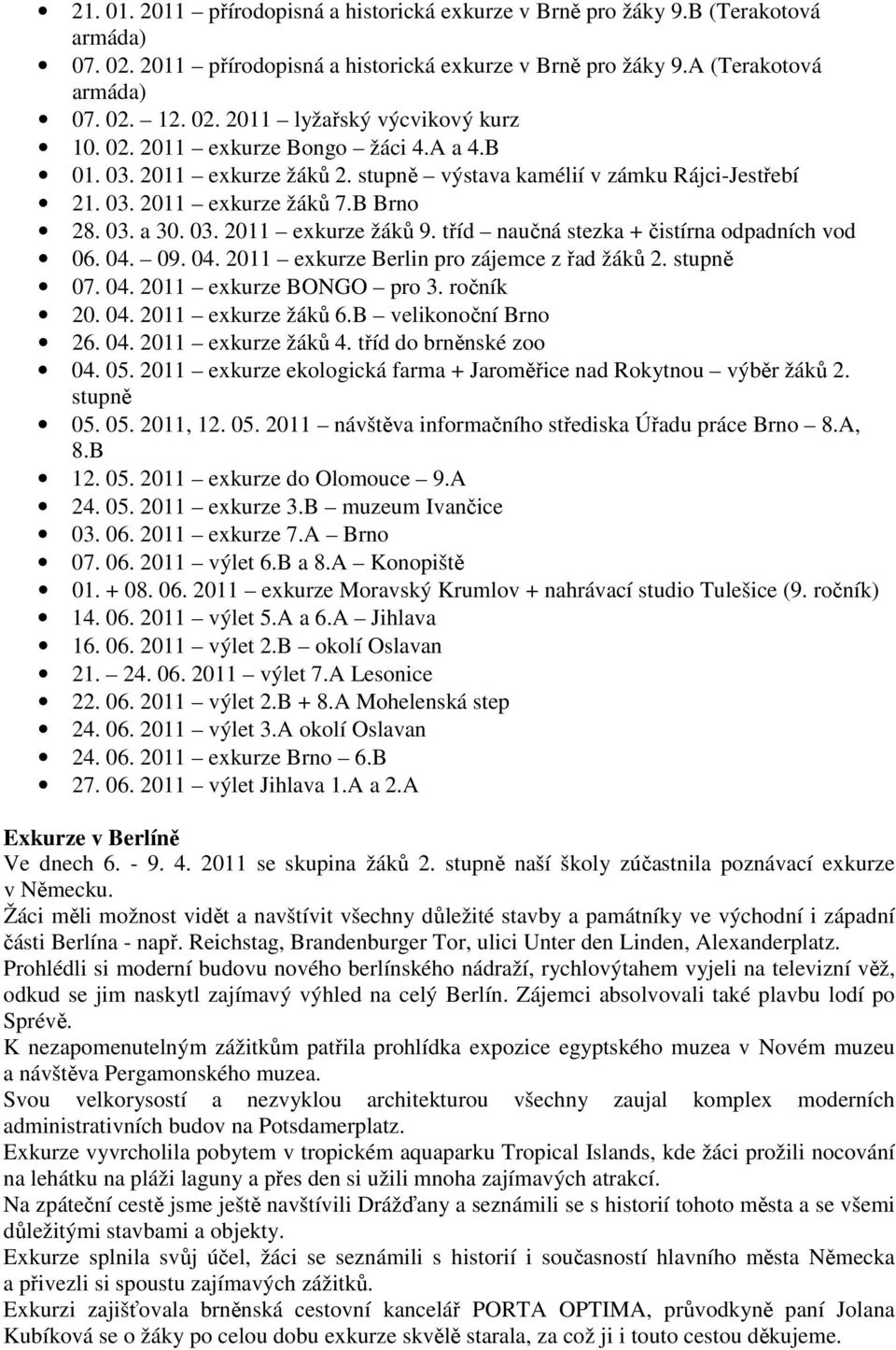 tříd naučná stezka + čistírna odpadních vod 06. 04. 09. 04. 2011 exkurze Berlin pro zájemce z řad žáků 2. stupně 07. 04. 2011 exkurze BONGO pro 3. ročník 20. 04. 2011 exkurze žáků 6.