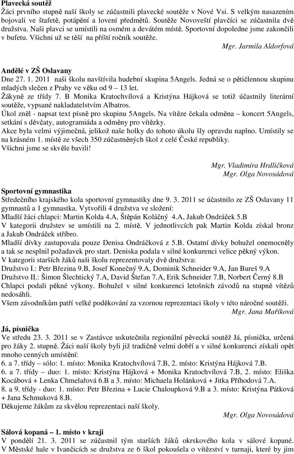 Jarmila Aldorfová Andělé v ZŠ Oslavany Dne 27. 1. 2011 naši školu navštívila hudební skupina 5Angels. Jedná se o pětičlennou skupinu mladých slečen z Prahy ve věku od 9 13 let. Žákyně ze třídy 7.