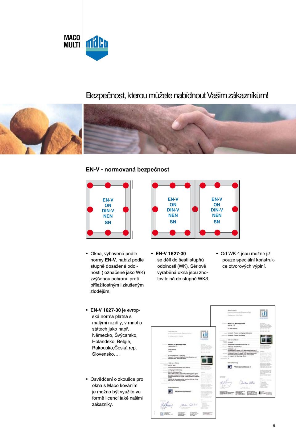 zvýšenou ochranu proti příležitostným i zkušeným zlodějům. EN-V 1627-30 se dělí do šesti stupňů odolnosti (WK). Sériově vyráběná okna jsou zhotovitelná do stupně WK3.
