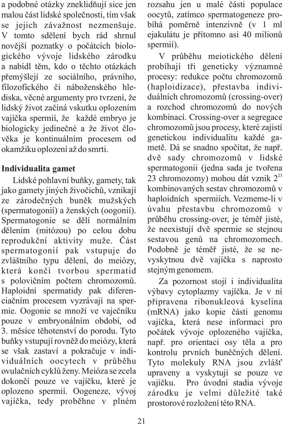 hlediska, věcné argumenty pro tvrzení, že lidský život začíná vskutku oplozením vajíčka spermií, že každé embryo je biologicky jedinečné a že život člo- věka je kontinuálním procesem od okamžiku