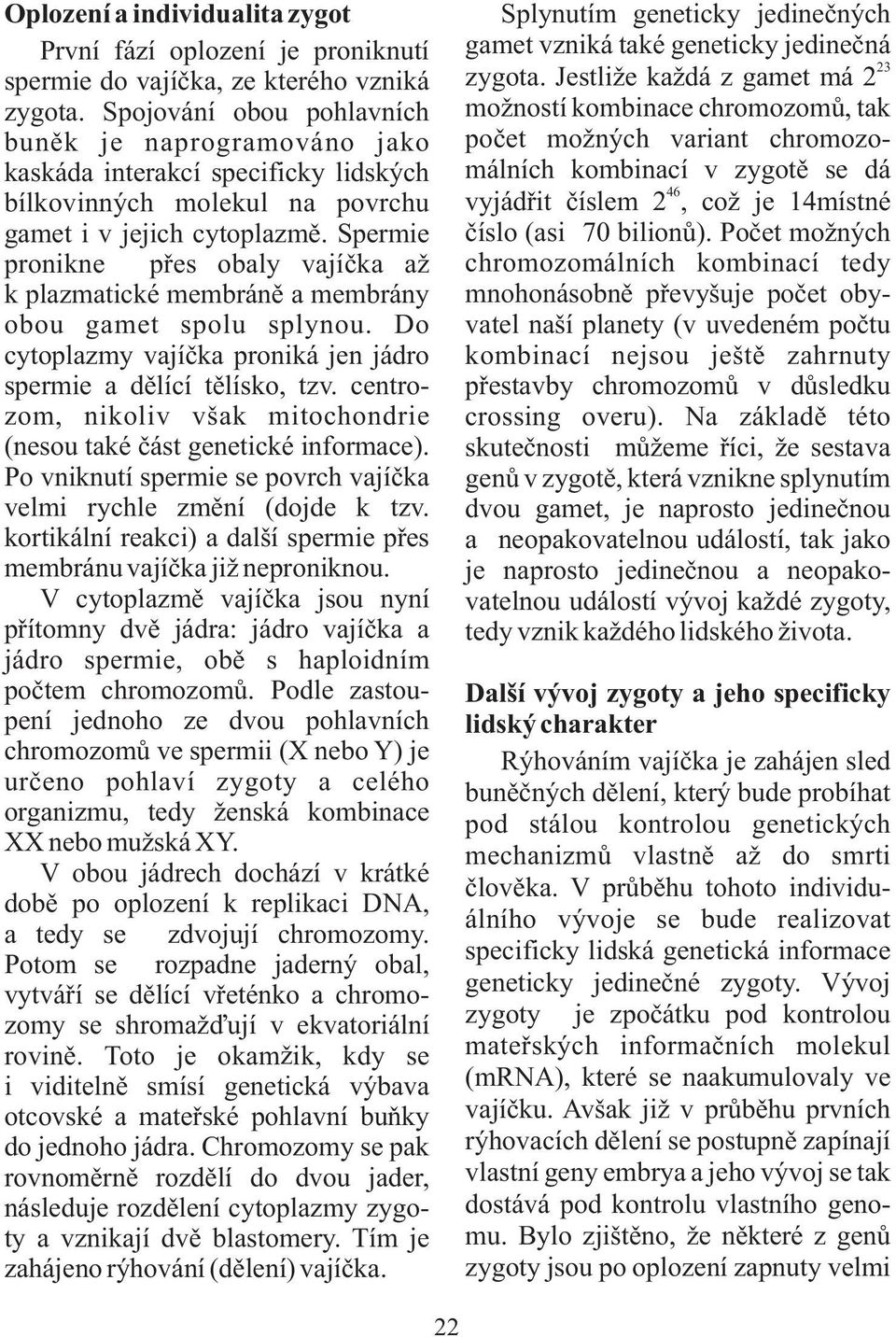 Spermie pronikne přes obaly vajíčka až k plazmatické membráně a membrány obou gamet spolu splynou. Do cytoplazmy vajíčka proniká jen jádro spermie a dělící tělísko, tzv.