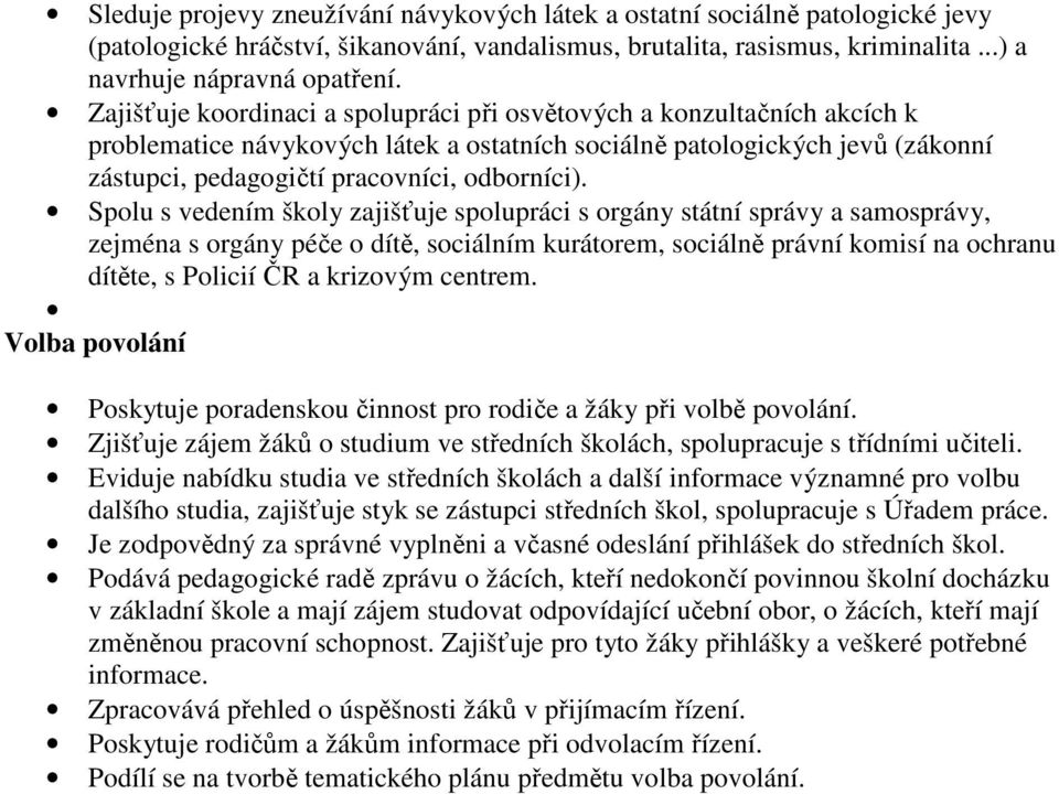 Spolu s vedením školy zajišťuje spolupráci s orgány státní správy a samosprávy, zejména s orgány péče o dítě, sociálním kurátorem, sociálně právní komisí na ochranu dítěte, s Policií ČR a krizovým