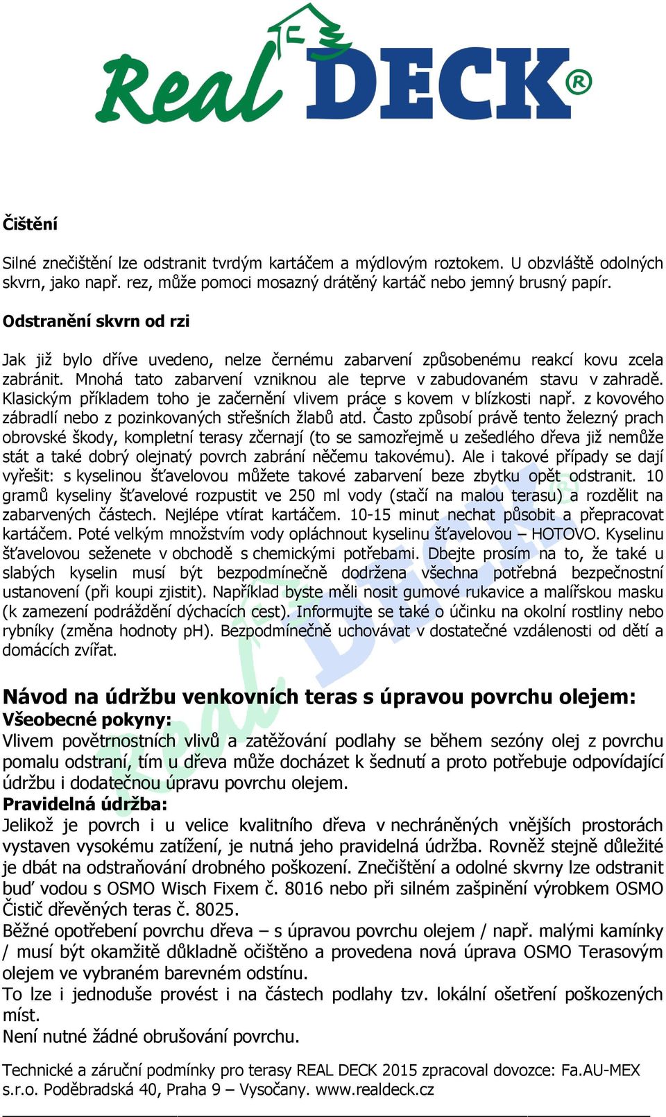 Klasickým příkladem toho je začernění vlivem práce s kovem v blízkosti např. z kovového zábradlí nebo z pozinkovaných střešních žlabů atd.