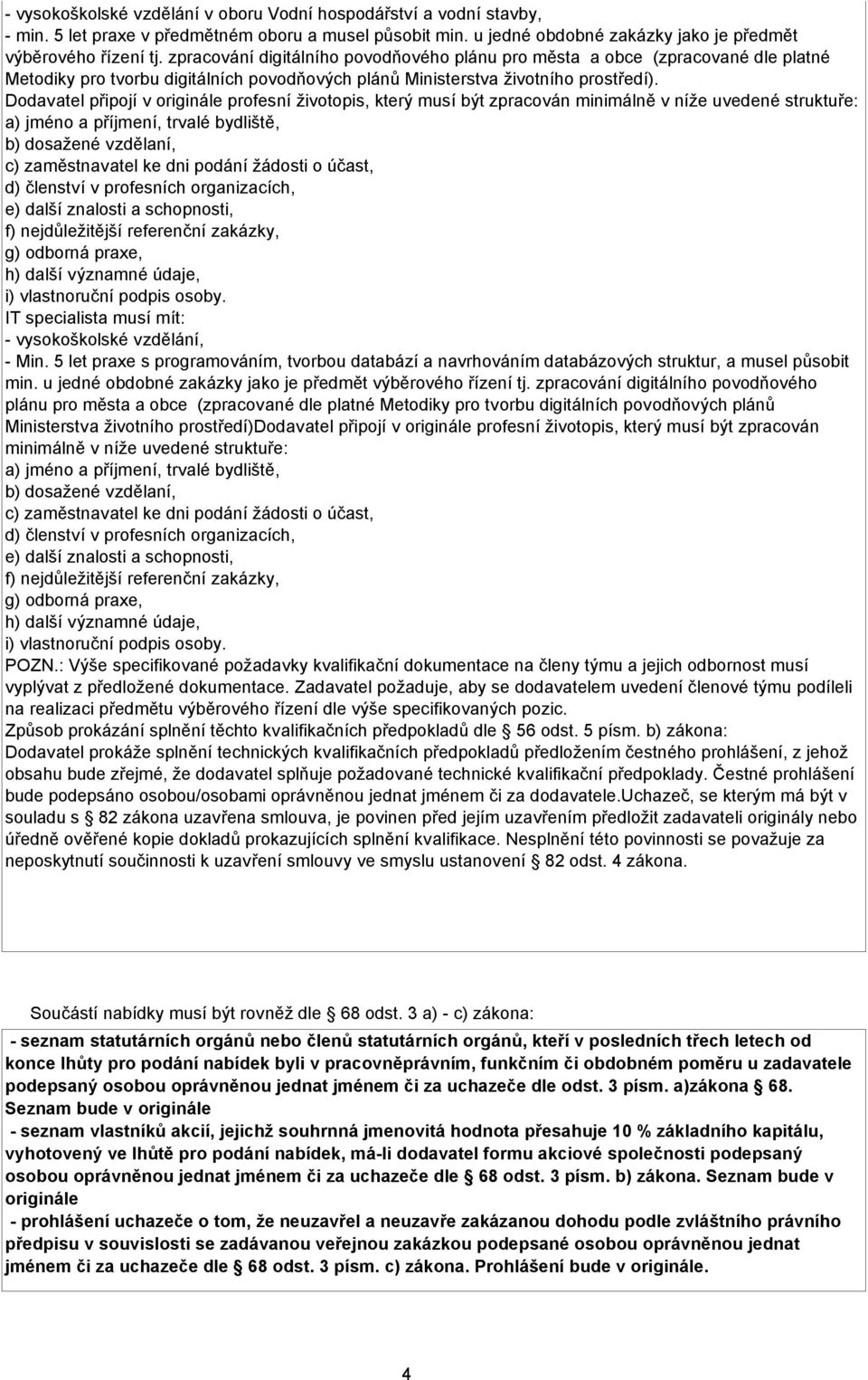 Dodavatel připojí v originále profesní životopis, který musí být zpracován minimálně v níže uvedené struktuře: a) jméno a příjmení, trvalé bydliště, b) dosažené vzdělaní, c) zaměstnavatel ke dni