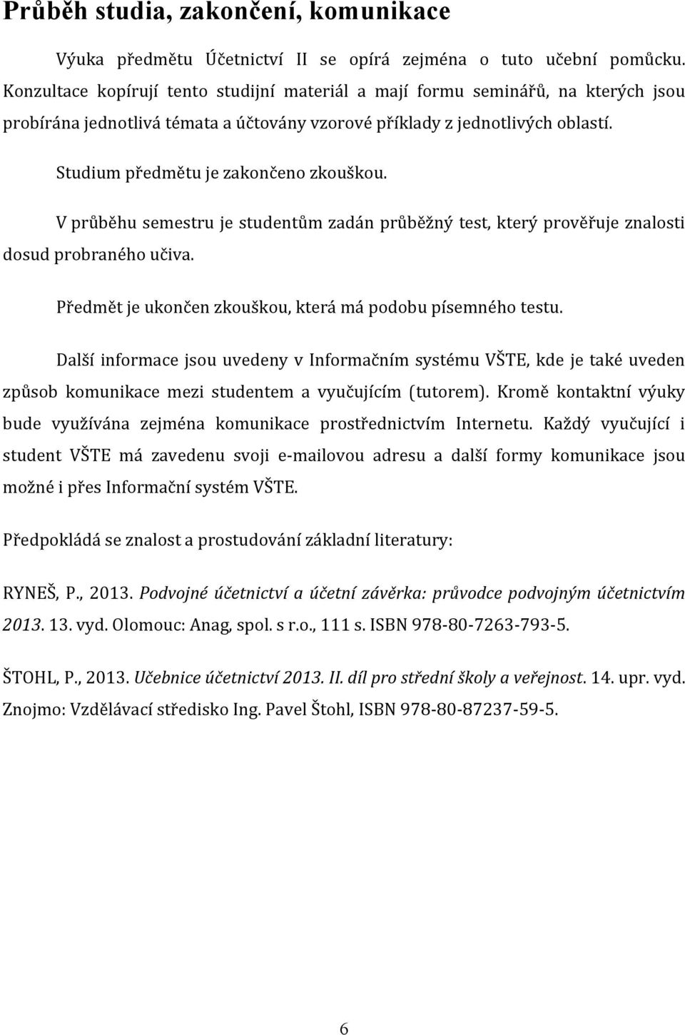 Studium předmětu je zakončeno zkouškou. V průběhu semestru je studentům zadán průběžný test, který prověřuje znalosti dosud probraného učiva.