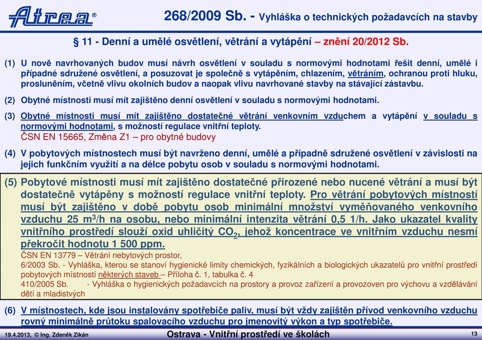 proti hluku, prosluněním, včetně vlivu okolních budov a naopak vlivu navrhované stavby na stávající zástavbu. (2) Obytné místnosti musí mít zajištěno denní osvětlení v souladu s normovými hodnotami.