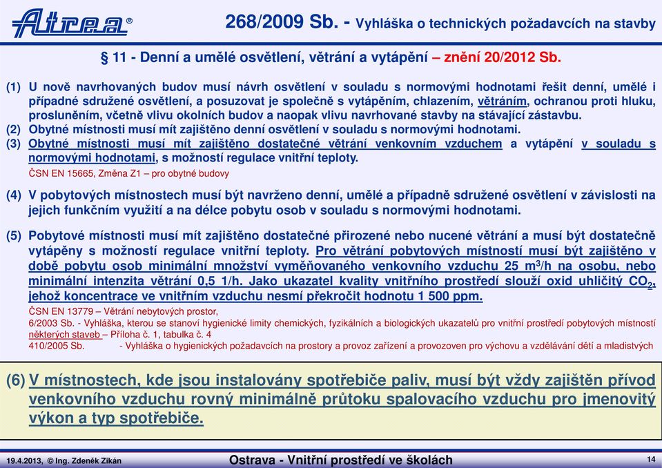 proti hluku, prosluněním, včetně vlivu okolních budov a naopak vlivu navrhované stavby na stávající zástavbu. (2) Obytné místnosti musí mít zajištěno denní osvětlení v souladu s normovými hodnotami.