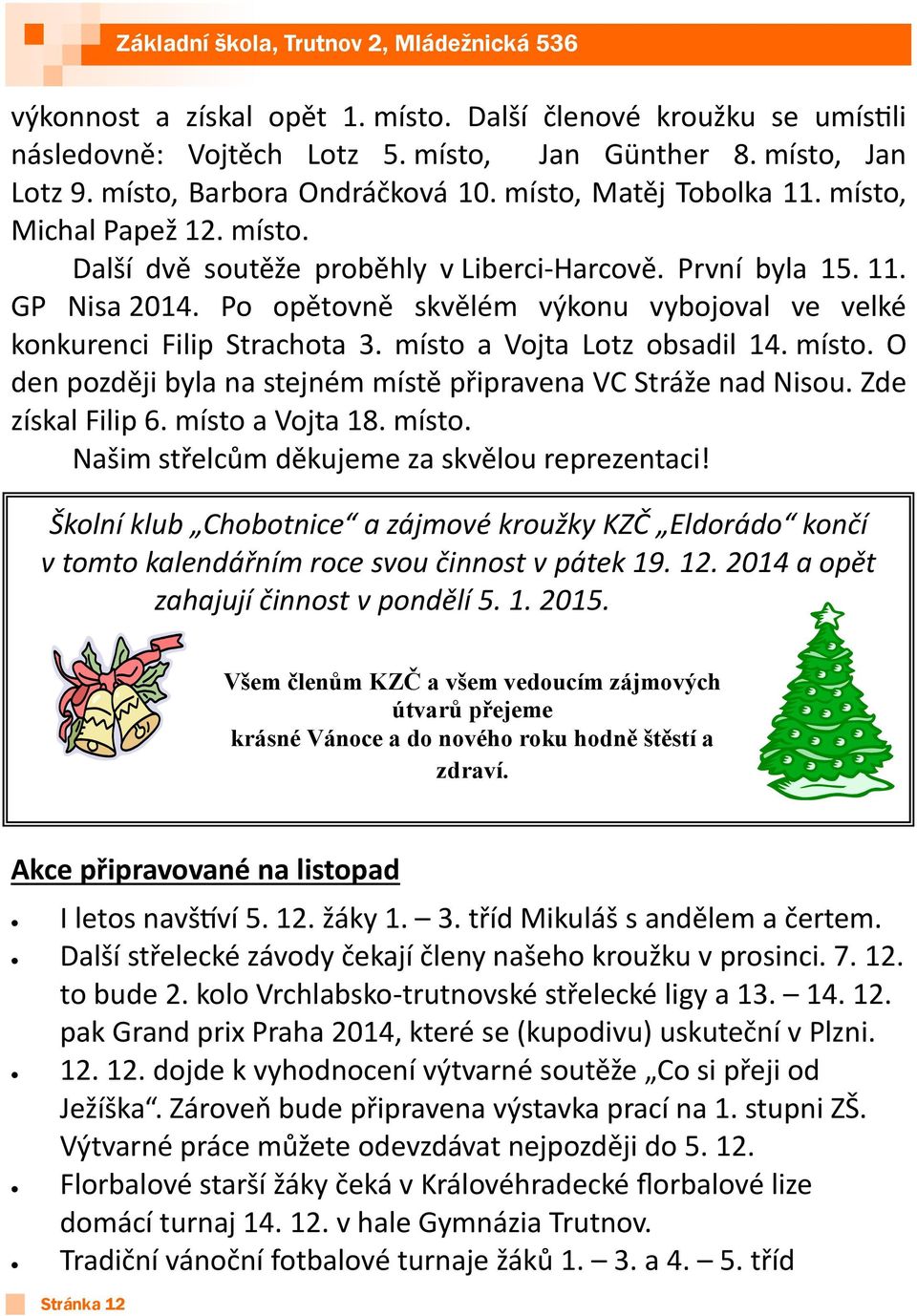 místo a Vojta Lotz obsadil 14. místo. O den později byla na stejném místě připravena VC Stráže nad Nisou. Zde získal Filip 6. místo a Vojta 18. místo. Našim střelcům děkujeme za skvělou reprezentaci!